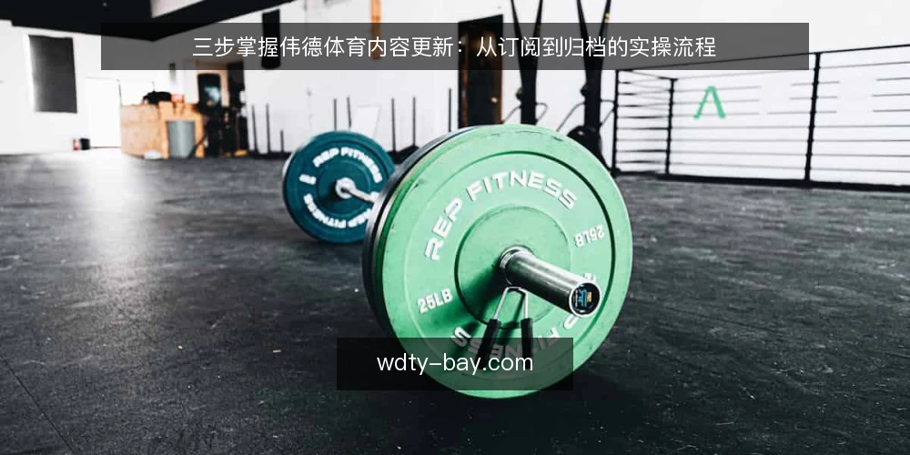 三步掌握伟德体育内容更新:从订阅到归档的实操流程 — 准备:明确你的跟踪目标与工具清单 配图