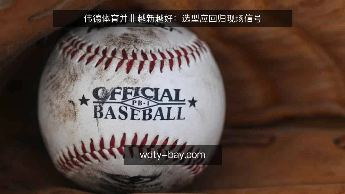 伟德体育并非越新越好:选型应回归现场信号