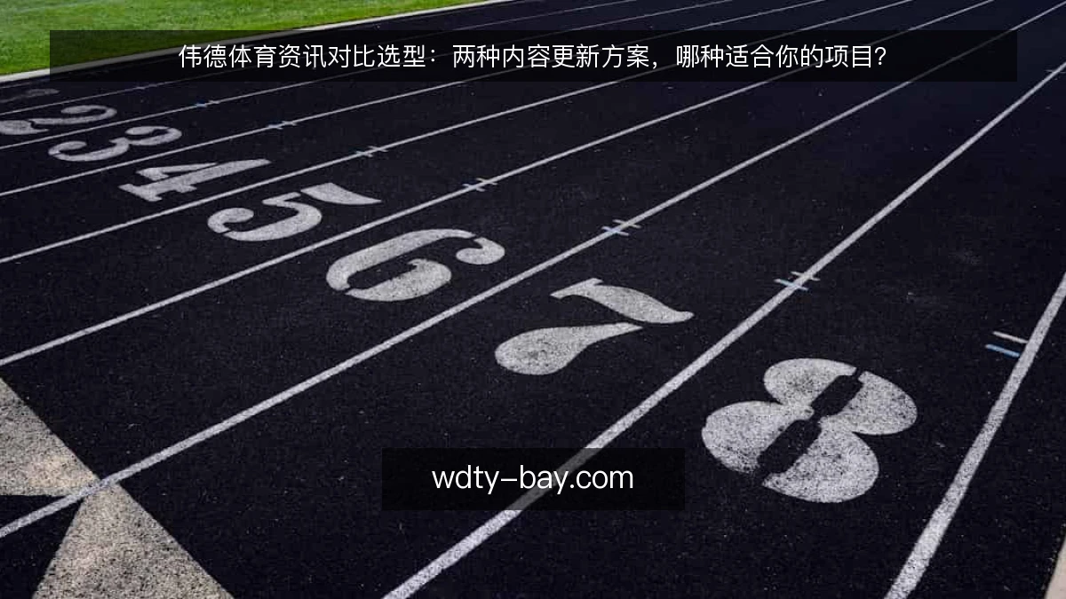 伟德体育资讯对比选型：两种内容更新方案，哪种适合你的项目？